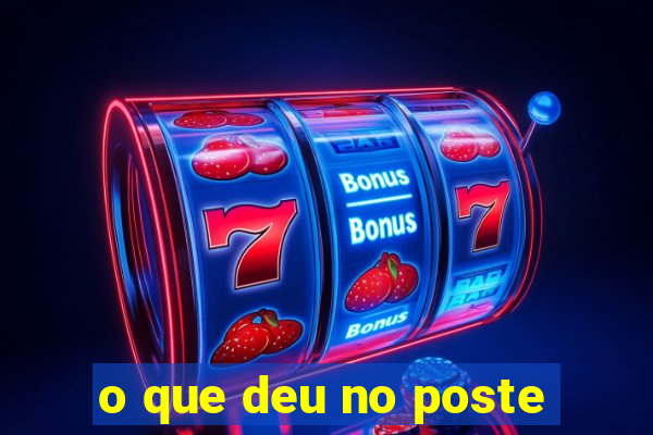 o que deu no poste